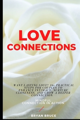 Love Connections: Want Lasting Love? 16+ Practical Steps for Couples to Enhance Intimacy, Nurture Closeness, and Grow a Deeper Connectio by Bryan Bruce