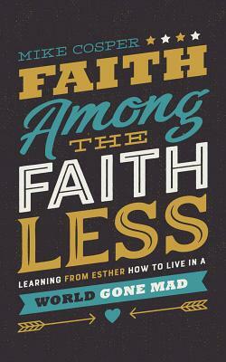 Faith Among the Faithless: Learning from Esther How to Live in a World Gone Mad by Mike Cosper