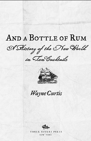 And a Bottle of Rum: A History of the New World in Ten Cocktails by Wayne Curtis