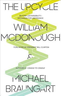 The Upcycle: Beyond Sustainability - Designing for Abundance by Michael Braungart, William McDonough
