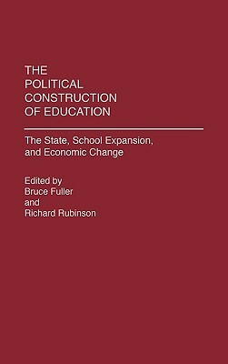 The Political Construction of Education: The State, School Expansion, and Economic Change by Bruce Fuller, Richard Rubinson