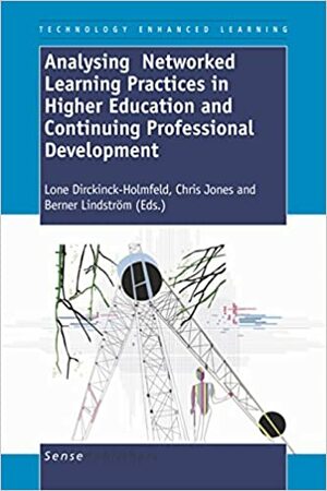 Analysing Networked Learning Practices In Higher Education And Continuing Professional Development by Lone Dirckinck-Holmfeld, Chris Jones, Berner Lindström