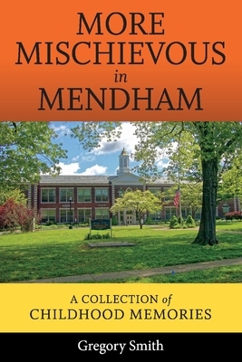 More Mischievous in Mendham: A Collection of Childhood Memories by Gregory Smith