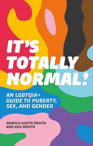 It's Totally Normal! An LGBTQIA+ Guide to Puberty, Sex, and Gender by Ash Mehta, Monica Gupta Mehta
