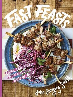 Fast Feasts: Quick, Easy Recipes with a Middle Eastern Twist by John Gregory-Smith, John Gregory-Smith