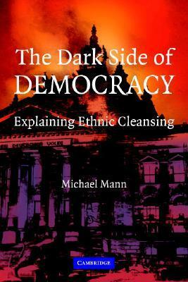The Dark Side of Democracy: Explaining Ethnic Cleansing by Michael Mann