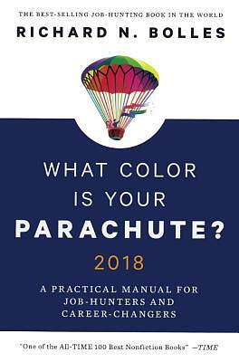What Color Is Your Parachute?: 2018 A Practical Manual for Job-Hunters and Career-Changers by Richard N. Bolles