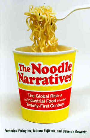 The Noodle Narratives: The Global Rise of an Industrial Food into the Twenty-First Century by Frederick K. Errington