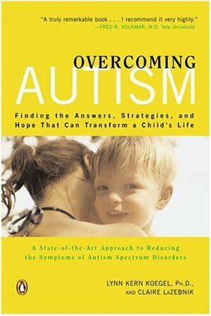 Overcoming Autism: Finding the Answers, Strategies, and Hope That Can Transform a Child's Life by Claire LaZebnik, Lynn Kern Koegel