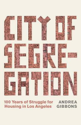 City of Segregation: 100 Years of Struggle for Housing in Los Angeles by Andrea Gibbons