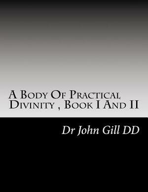 A Body Of Practical Divinity, Book I And II: A System of Practial Truths by John Gill DD, David Clarke Certed
