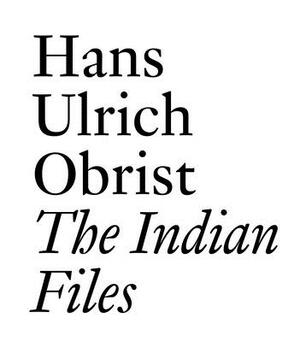 The Indian Files: By Hans Ulrich Obrist. by 