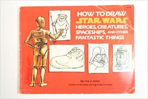 How to Draw Star Wars Heroes, Creatures, Spaceships, and Other Fantastic Things by P. Lee Ames, Lee J. Ames