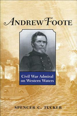 Andrew Foote: Civil War Admiral on Western Waters by Spencer C. Tucker