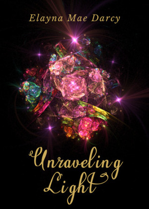Unraveling Light by Elayna Mae Darcy