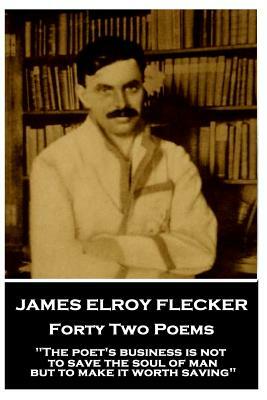 James Elroy Flecker - Forty Two Poems: "The poet's business is not to save the soul of man but to make it worth saving" by James Elroy Flecker