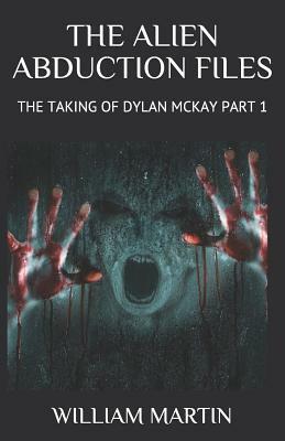 The Alien Abduction Files: The Taking of Dylan McKay Part 1 by William Martin