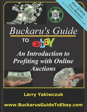 Buckaru's Guide to eBay: An Introduction to Profiting with Online Auctions by Larry Yakiwczuk