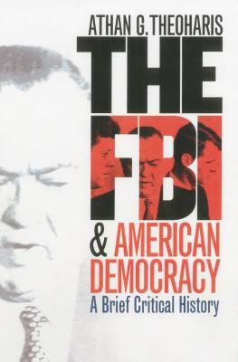The FBI and American Democracy: A Brief Critical History by Athan G. Theoharis