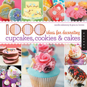 1,000 Ideas for Decorating Cupcakes, Cookies & Cakes by Sandra Salamony, Gina M. Brown