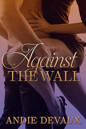 Against the Wall by Andie Devaux, Andie Devaux