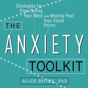 The Anxiety Toolkit: Strategies for Fine-Tuning Your Mind and Moving Past Your Stuck Points by Alice Boyes