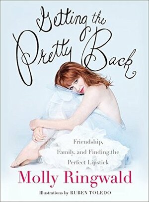 Getting the Pretty Back: Friendship, Family, and Finding the Perfect Lipstick by Molly Ringwald