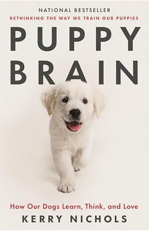 Puppy Brain: How Our Dogs Learn, Think, and Love by Kerry Nichols