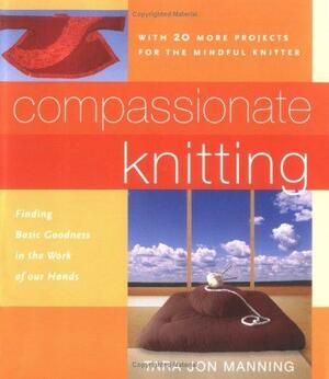 Compassionate Knitting: Finding Basic Goodness in the Work of Our Hands by Tara Jon Manning