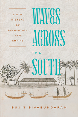 Waves Across the South: A New History of Revolution and Empire by Sujit Sivasundaram