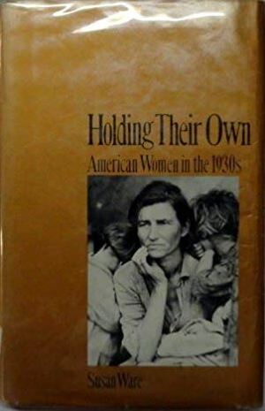 Holding Their Own: American Women in the 1930s by Susan Ware