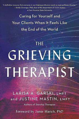 The Grieving Therapist: Caring for Yourself and Your Clients When It Feels Like the End of the World by Justine Mastin, Larisa A. Garski