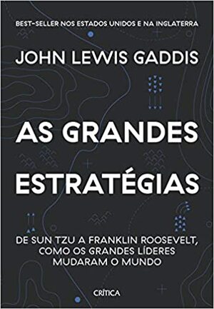 As Grandes Estrategias. De Sun Tzu a Franklin Roosevelt Como os Grandes Lideres Mudaram o Mundo. by John Lewis Gaddis
