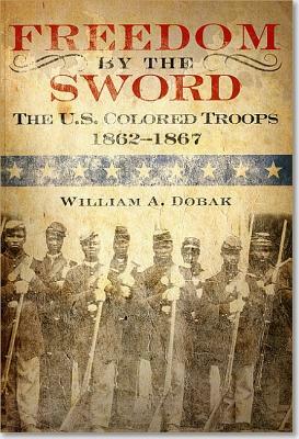 Freedom by the Sword: The U.S. Colored Troops, 1862 1867 (Paperback): The U.S. Colored Troops, 1862 1867 by William A. Dobak