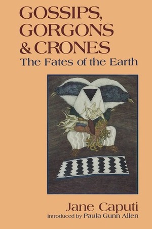 Gossips, Gorgons and Crones: The Fates of the Earth by Jane Caputi
