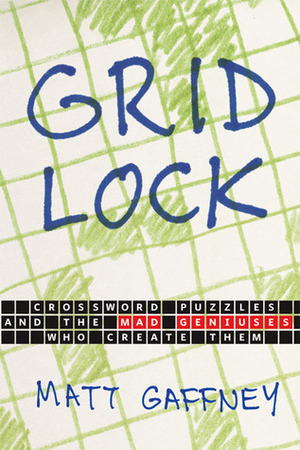 Gridlock: Crossword Puzzles and the Mad Geniuses Who Create Them by Matt Gaffney