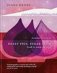 Roast Figs, Sugar Snow: Food to warm the soul by Diana Henry