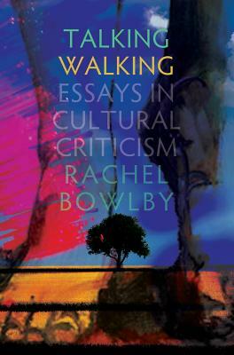 Talking Walking: Essays in Cultural Criticism by Rachel Bowlby