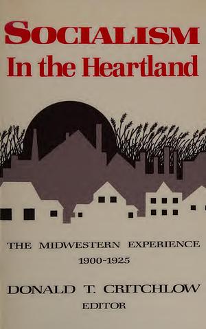 Socialism in the Heartland: The Midwestern Experience, 1900-1925 by Donald T. Critchlow