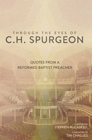 Through the Eyes of C.H. Spurgeon: Quotes From A Reformed Baptist Preacher by Charles Haddon Spurgeon, Stephen McCaskell, Tim Challies