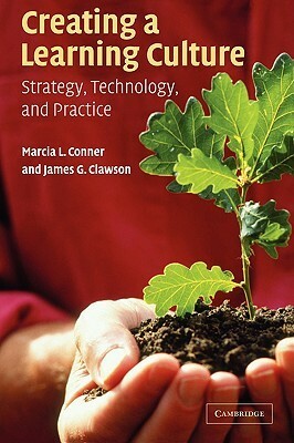 Creating a Learning Culture: Strategy, Technology, and Practice by David Grebow, James G. Clawson, Brook Manville, Garry O. Ridge, Edgar H. Schein, Mitch Ratcliffe, Marcia Conner, Harlan Cleveland, Rob Cross, John Seely Brown, Clark N. Quinn