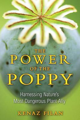 The Power of the Poppy: Harnessing Nature's Most Dangerous Plant Ally by Kenaz Filan