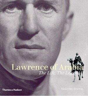 Lawrence of Arabia: The Life, The Legend by Malcolm Brown