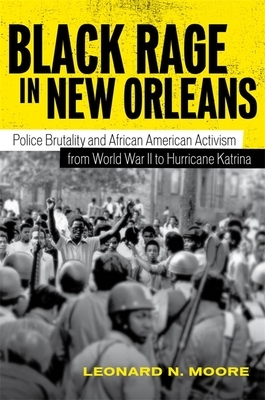 Black Rage in New Orleans: Police Brutality and African American Activism from World War II to Hurricane Katrina by Leonard N. Moore