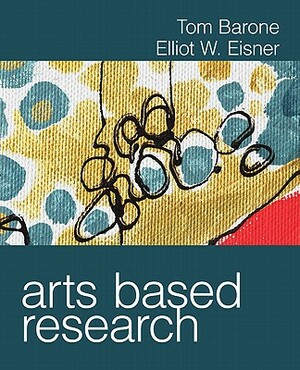 Arts Based Research by Tom Barone, Elliot W. Eisner