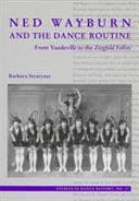 Ned Wayburn and the Dance Routine: From Vaudeville to the Ziegfeld Follies by Barbara Naomi Cohen-Stratyner