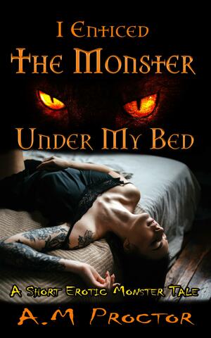 I Slept with the Monster, Under my Bed by A.M. Proctor, A.M. Proctor