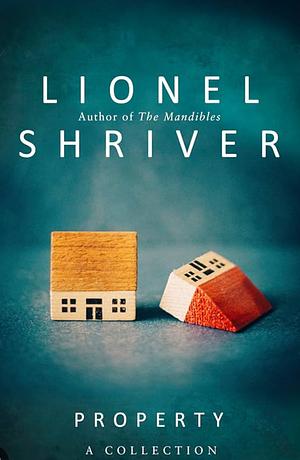 Property: A Collection by Lionel Shriver