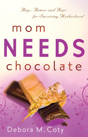 Mom Needs Chocolate: Hugs, Humor and Hope for Surviving Motherhood by Debora M. Coty
