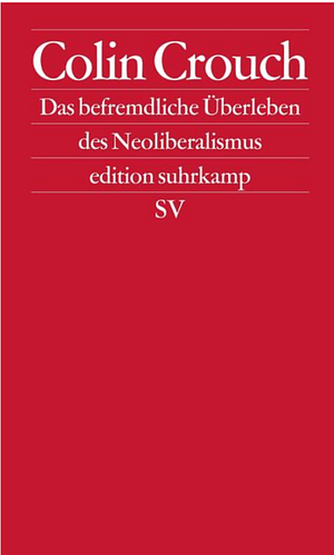 Über das befremdliche Überleben des Neoliberalismus: Postdemokratie II by Colin Crouch